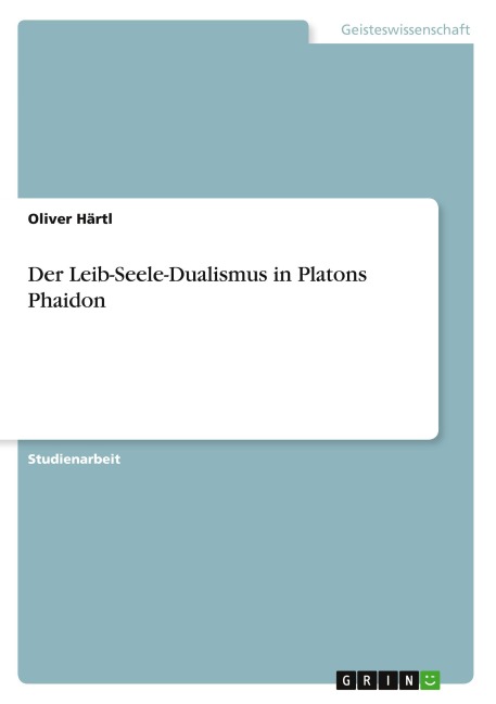 Der Leib-Seele-Dualismus in Platons Phaidon - Oliver Härtl