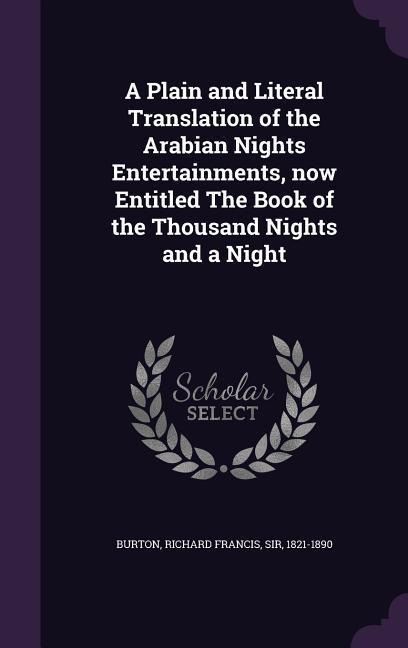 A Plain and Literal Translation of the Arabian Nights Entertainments, now Entitled The Book of the Thousand Nights and a Night - Richard Francis Burton