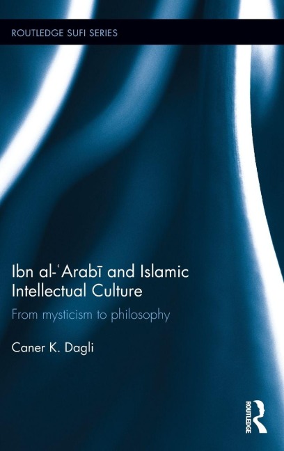Ibn al-'Arab¿ and Islamic Intellectual Culture - Caner K Dagli