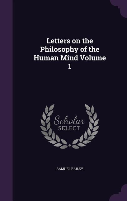 Letters on the Philosophy of the Human Mind Volume 1 - Samuel Bailey