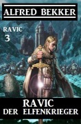 Ravic der Elfenkrieger: Ravic 3 - Alfred Bekker