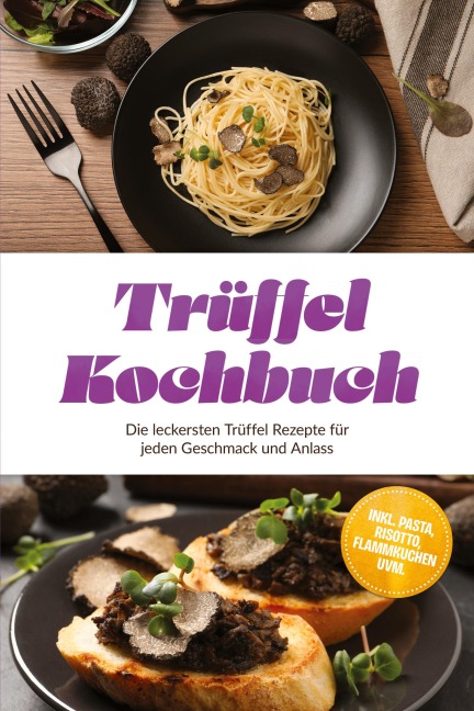 Trüffel Kochbuch: Die leckersten Trüffel Rezepte für jeden Geschmack und Anlass - inkl. Pasta, Risotto, Flammkuchen uvm. - Melina Conrad