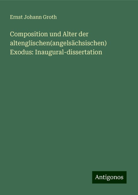 Composition und Alter der altenglischen(angelsächsischen) Exodus: Inaugural-dissertation - Ernst Johann Groth