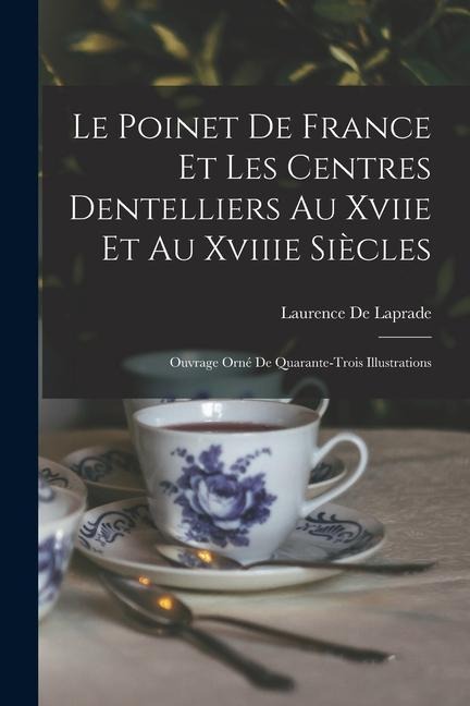 Le Poinet De France Et Les Centres Dentelliers Au Xviie Et Au Xviiie Siècles - Laurence De Laprade
