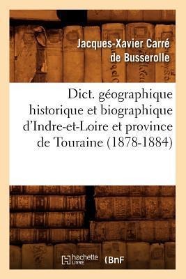 Dict. Géographique Historique Et Biographique d'Indre-Et-Loire Et Province de Touraine (1878-1884) - Jacques-Xavier Carré de Busserolle