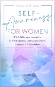 Self Awareness for Women: A Self Betterment Journal for Self Actualization, Balancing Emotions, Forgiveness & Meditation (Divine Feminine Energy Awakening, #4) - Angela Grace