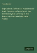Cover-Bild zum Titel 'Begründeter Aufweis des Plazes bei der Stadt Constanz, auf welchem J. Hus und Hieronymus von Prag in den Jahren 1415 und 1416 verbrannt worden' von 'Josua Eiselein'