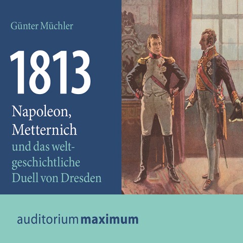1813 - Napoleon, Metternich und das weltgeschichtliche Duell von Dresden (Ungekürzt) - Günter Müchler