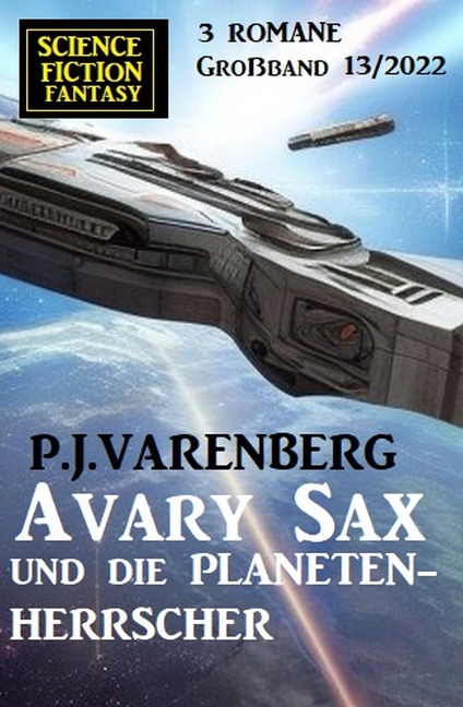 Avary Sax und die Planetenherrscher: Science Fiction Fantasy Großband 3 Romane 13/2022 - P. J. Varenberg