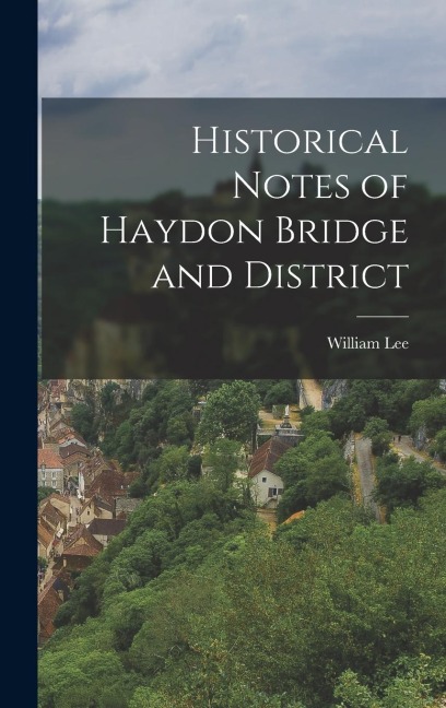 Historical Notes of Haydon Bridge and District - William Lee