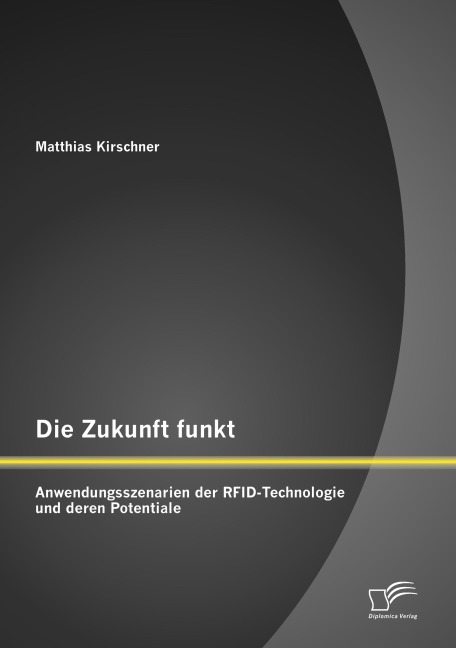Die Zukunft funkt: Anwendungsszenarien der RFID-Technologie und deren Potentiale - Matthias Kirschner