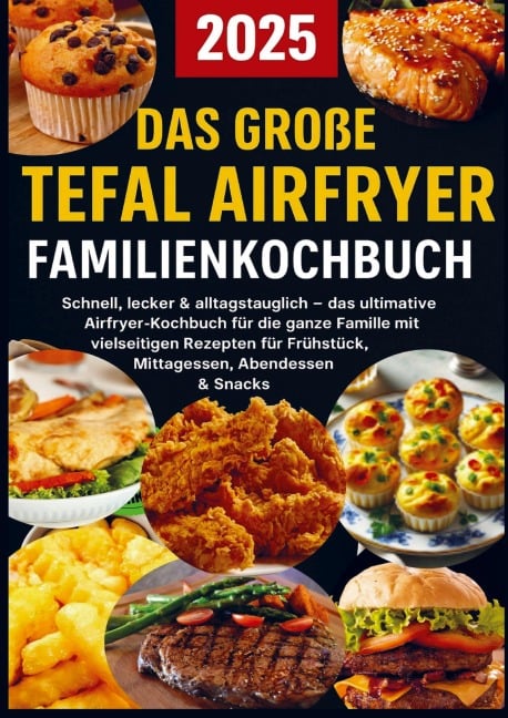 Das große Tefal Airfryer Familienkochbuch: 300 einfache & gesunde Rezepte für die Heißluftfritteuse - perfekt für jeden Tefal Airfryer - Lisa Becker