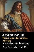 Tizzo und der große Verrat: Historischer Roman: Der Feuerbrand 2 - George Challis