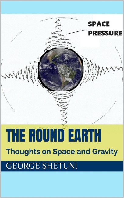 The Round Earth: Thoughts on Space and Gravity - George Shetuni