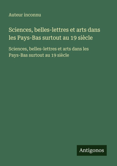 Sciences, belles-lettres et arts dans les Pays-Bas surtout au 19 siècle - Auteur Inconnu