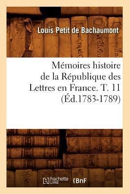 Mémoires Histoire de la République Des Lettres En France. T. 11 (Éd.1783-1789) - Louis Petit De Bachaumont