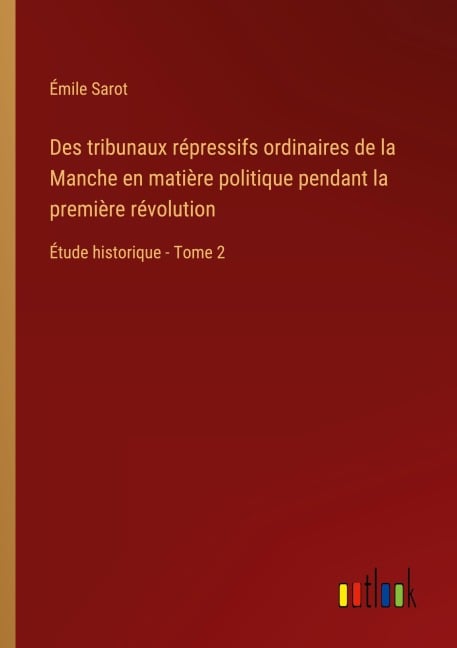 Des tribunaux répressifs ordinaires de la Manche en matière politique pendant la première révolution - Émile Sarot