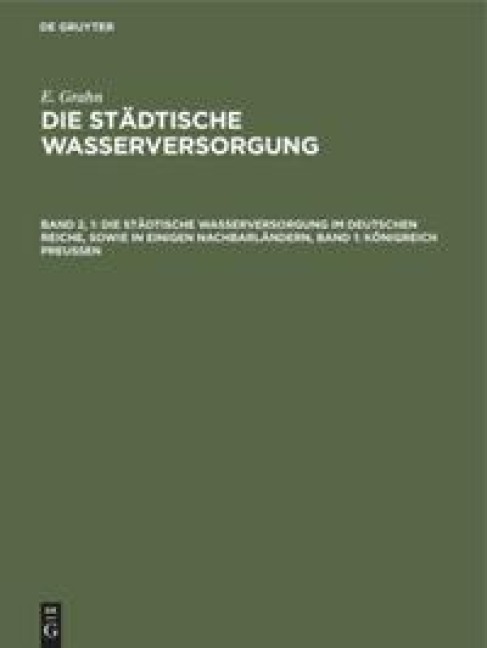 Die städtische Wasserversorgung im Deutschen Reiche, sowie in einigen Nachbarländern, Band 1: Königreich Preussen - E. Grahn