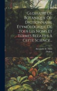 Cover-Bild zum Titel 'Glossaire De Botanique Ou Dictionnaire Étymologique De Tous Les Noms Et Termes Relatifs À Cette Science...' von 'Alexandre de Théis, Dufour'