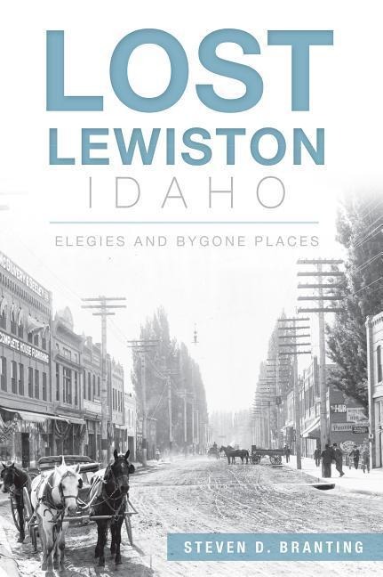 Lost Lewiston, Idaho: Elegies and Bygone Places - Steven D. Branting