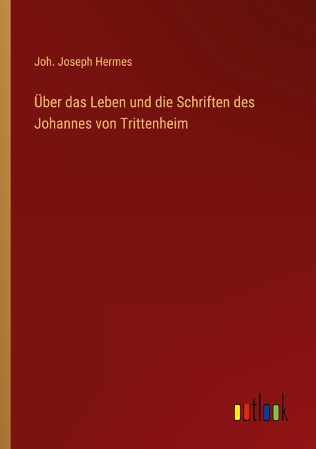 Über das Leben und die Schriften des Johannes von Trittenheim - Joh. Joseph Hermes
