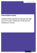 Cover-Bild zum Titel 'Implementing Operations Strategy Through Lean Processes within the South African Healthcare System' von 'Roland Nathan Kalonji'