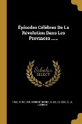 Épisodes Célèbres De La Révolution Dans Les Provinces ...... - Paul Chastan, Honoré Bondilh, Jules Deretz