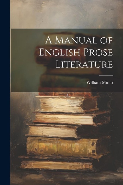 A Manual of English Prose Literature - William Minto