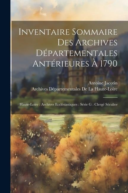 Inventaire Sommaire Des Archives Départementales Antérieures À 1790: Haute-Loire: Archives Ecclésiastiques: Série G: Clergé Séculier - Archives Département de la Haute-Loire, Antoine Jacotin