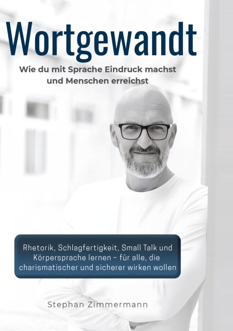 Wortgewandt - Wie du mit Sprache Eindruck machst und Menschen erreichst - Stephan Zimmermann