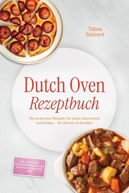 Dutch Oven Rezeptbuch: Die leckersten Rezepte für jeden Geschmack und Anlass - für drinnen & draußen - inkl. Frühstück, Eintöpfe, Brote, Kuchen & Frittierte Gerichte uvm. - Tabea Steinert