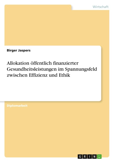 Allokation öffentlich finanzierter Gesundheitsleistungen im Spannungsfeld zwischen Effizienz und Ethik - Birger Jaspers