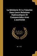 Cover-Bild zum Titel 'La Moldavie Et La Valachie Dans Leurs Relations Diplomatiques Et Commerciales Avec L'austriche' von 'J B Herz'