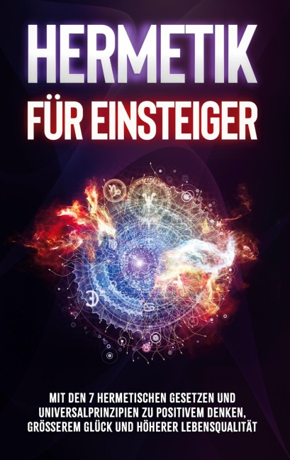 Hermetik für Einsteiger: Mit den 7 hermetischen Gesetzen und Universalprinzipien zu positivem Denken, größerem Glück und höherer Lebensqualität - Marie Schönfeld