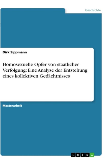 Homosexuelle Opfer von staatlicher Verfolgung: Eine Analyse der Entstehung eines kollektiven Gedächtnisses - Dirk Sippmann