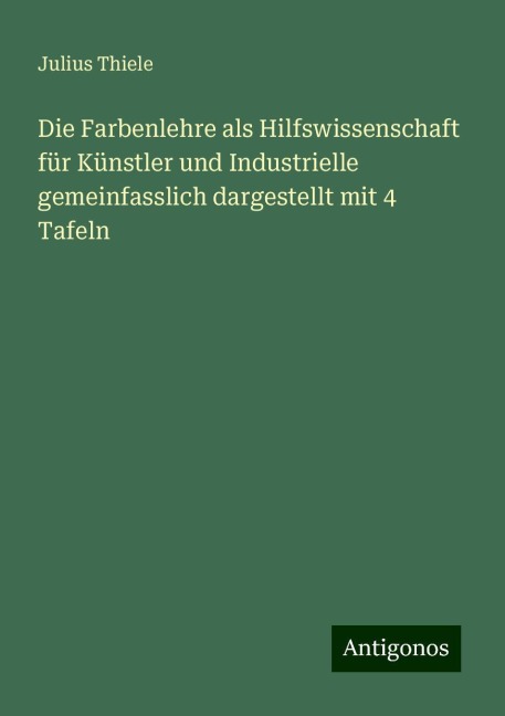 Die Farbenlehre als Hilfswissenschaft für Künstler und Industrielle gemeinfasslich dargestellt mit 4 Tafeln - Julius Thiele