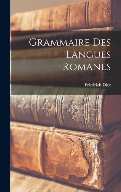 Grammaire des Langues Romanes - Friedrich Diez