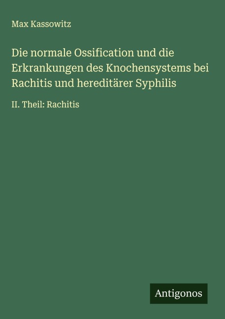 Die normale Ossification und die Erkrankungen des Knochensystems bei Rachitis und hereditärer Syphilis - Max Kassowitz