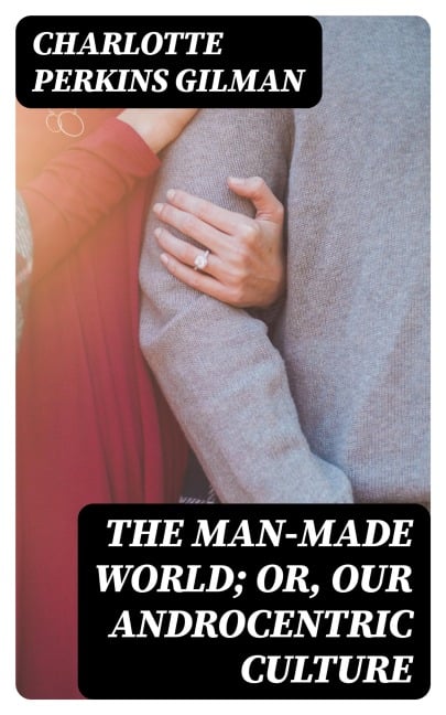 The Man-Made World; Or, Our Androcentric Culture - Charlotte Perkins Gilman