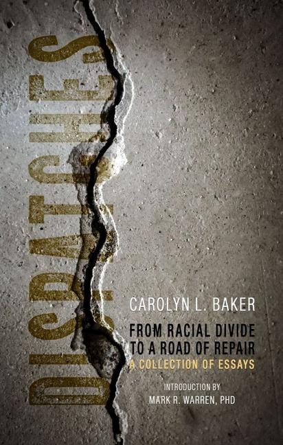 Dispatches, From Racial Divide to the Road of Re - A Collection of Essays - Carolyn L. Baker, Mark R. Warren