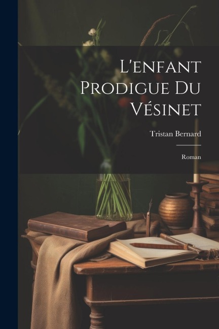 L'enfant Prodigue Du Vésinet; Roman - Tristan Bernard