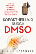 Sofortheilung durch DMSO: Erprobte Anwendungen und dringend notwendiges Praxiswissen für den sicheren Umgang mit Dimethylsulfoxid - Ulrich Bergmann