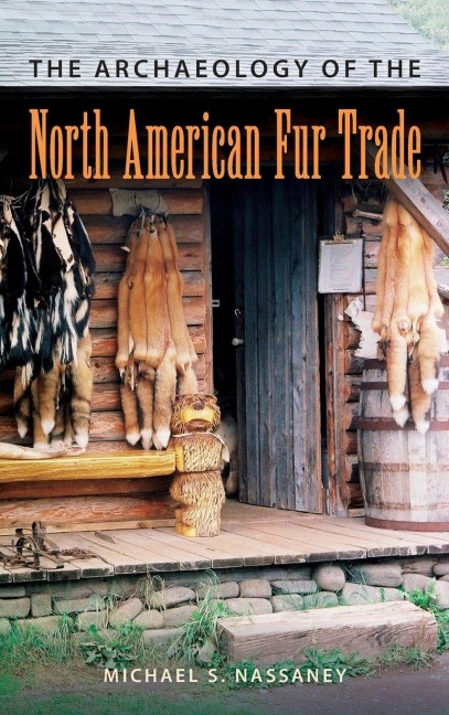 The Archaeology of the North American Fur Trade - Michael S Nassaney