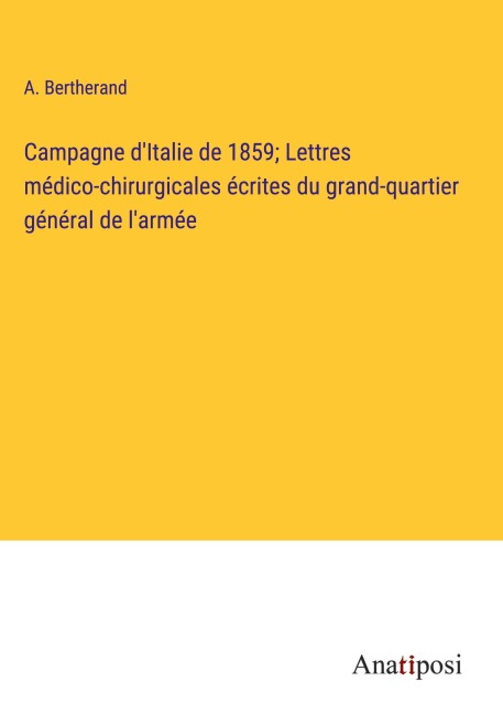 Campagne d'Italie de 1859; Lettres médico-chirurgicales écrites du grand-quartier général de l'armée - A. Bertherand