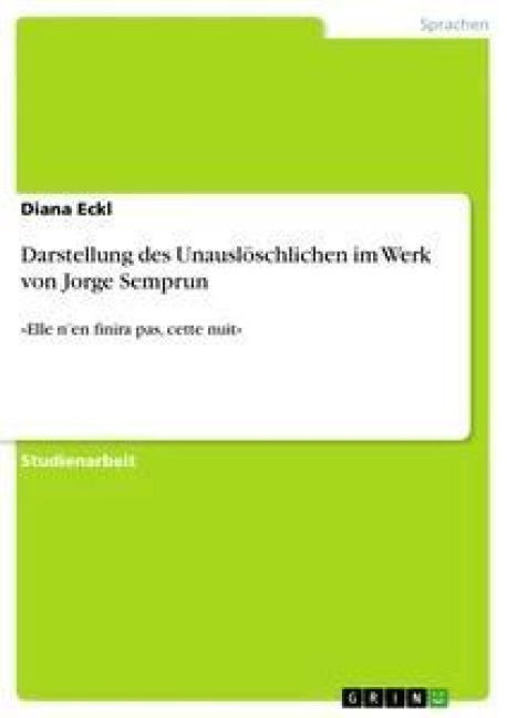 Darstellung des Unauslöschlichen im Werk von Jorge Semprun - Diana Eckl