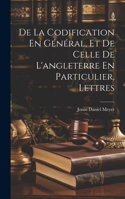 De La Codification En Général, Et De Celle De L'angleterre En Particulier, Lettres - Jonas Daniel Meyer
