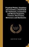 Practical Points, Questions and Answers; a Hand Book for Stationary, Locomotive and Marine Engineers, Firemen, Electricians, Motormen and Machinists - John S Farnum, D. Holland