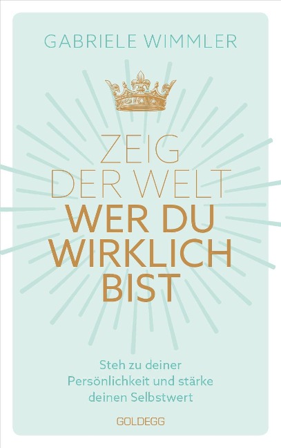 Zeig der Welt, wer du wirklich bist. Steh zu deiner Persönlichkeit und stärke deinen Selbstwert mit Übungen, die das Selbstbewusstsein aufbauen und negative Glaubenssätze auflösen - Gabriele Wimmler