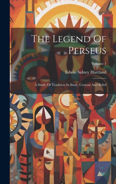 The Legend Of Perseus: A Study Of Tradition In Story, Custom And Belief; Volume 1 - Edwin Sidney Hartland
