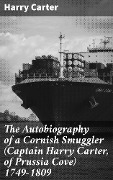 The Autobiography of a Cornish Smuggler (Captain Harry Carter, of Prussia Cove) 1749-1809 - Harry Carter